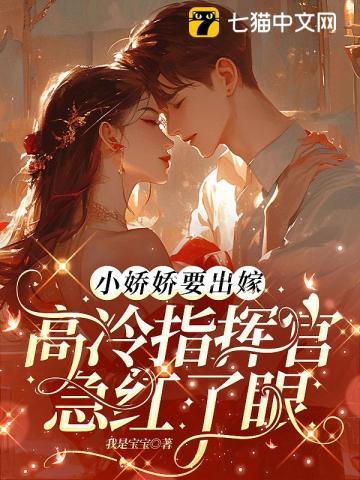 小娇娇要出嫁,高冷指挥官急红了眼 小娇娇要出嫁,高冷指挥官急红了眼