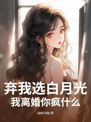 弃我选白月光?我离婚你疯什么! 弃我选白月光?我离婚你疯什么!