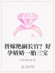 替嫁绝嗣长官?好孕娇娇一胎三宝 替嫁绝嗣长官?好孕娇娇一胎三宝