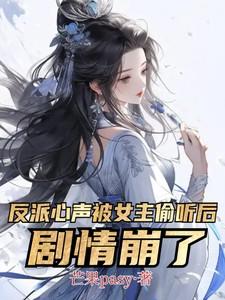 反派心声被女主偷听后,剧情崩了 反派心声被女主偷听后,剧情崩了