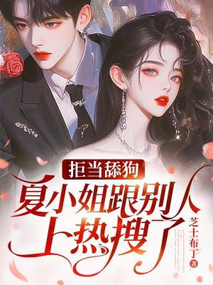 拒当舔狗,夏小姐跟别人上热搜了 拒当舔狗,夏小姐跟别人上热搜了