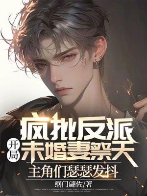 疯批反派:开局未婚妻祭天,主角们瑟瑟发抖 疯批反派:开局未婚妻祭天,主角们瑟瑟发抖