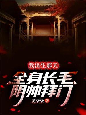 我出生那天,全身长毛,阴帅拜门 我出生那天,全身长毛,阴帅拜门
