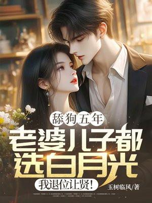 舔狗五年:老婆儿子都选白月光,我退位让贤! 舔狗五年:老婆儿子都选白月光,我退位让贤!