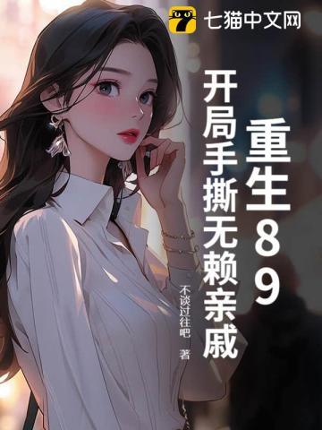 重生89:开局手撕无赖亲戚 重生89:开局手撕无赖亲戚