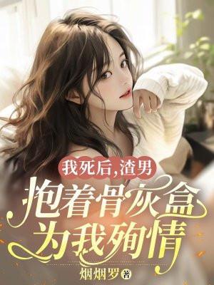 我死后,渣男抱着骨灰盒为我殉情 我死后,渣男抱着骨灰盒为我殉情