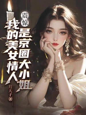 震惊!我的美女情人是京圈大小姐 震惊!我的美女情人是京圈大小姐