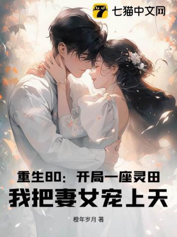 重生80:开局一座灵田,我把妻女宠上天 重生80:开局一座灵田,我把妻女宠上天