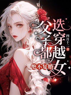 父子都选穿越女,绝不复婚 父子都选穿越女,绝不复婚