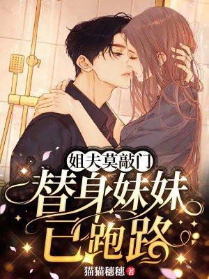 姐夫莫敲门,替身妹妹已跑路 姐夫莫敲门,替身妹妹已跑路