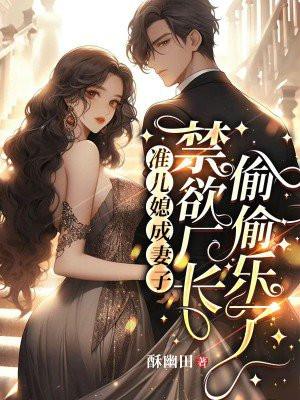 准儿媳成妻子,禁欲厂长偷偷乐了 准儿媳成妻子,禁欲厂长偷偷乐了