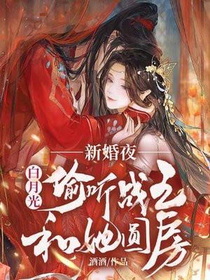 新婚夜,白月光偷听战王和她圆房 新婚夜,白月光偷听战王和她圆房