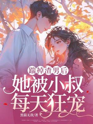 踹掉渣男后,她被小叔每天狂宠 踹掉渣男后,她被小叔每天狂宠