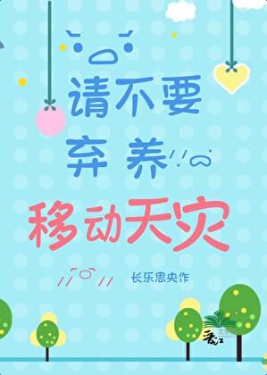 请不要弃养移动天灾 请不要弃养移动天灾