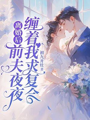 离婚后,前夫夜夜缠着我求复合 离婚后,前夫夜夜缠着我求复合
