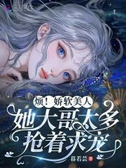 烦!娇软美人她大哥太多抢着求宠 烦!娇软美人她大哥太多抢着求宠