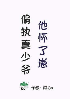 偏执真少爷他怀了崽 偏执真少爷他怀了崽