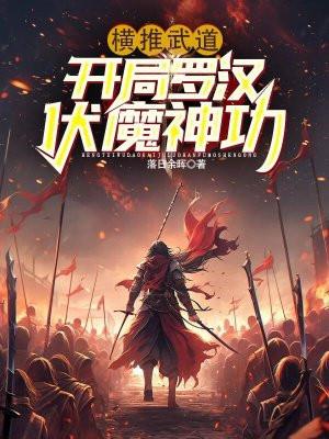 横推武道:开局罗汉伏魔神功 横推武道:开局罗汉伏魔神功