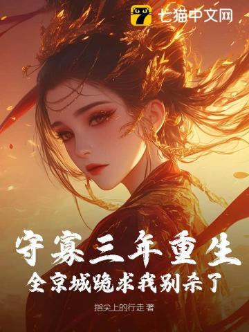 守寡三年重生,全京城跪求我别杀了 守寡三年重生,全京城跪求我别杀了