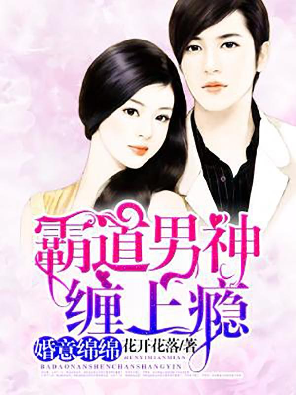 婚意绵绵:霸道男神缠上瘾 婚意绵绵:霸道男神缠上瘾