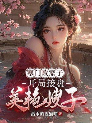 寒门败家子,开局接盘美艳嫂子 寒门败家子,开局接盘美艳嫂子