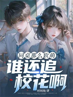 同桌那么软萌,谁还追校花啊! 同桌那么软萌,谁还追校花啊!